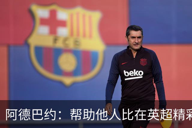 阿德巴约：帮助他人比在英超精彩进球更有意义
