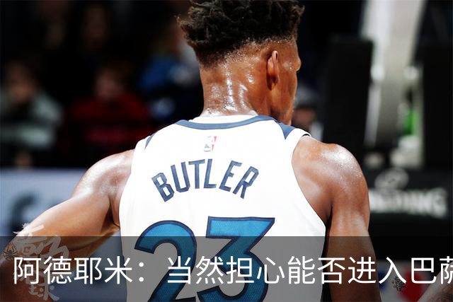 阿德耶米：当然担心能否进入巴萨首发，但最好心态是认为自己可以